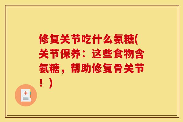 修复关节吃什么氨糖(关节保养：这些食物含氨糖，帮助修复骨关节！)