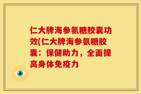 仁大牌海参氨糖胶囊功效(仁大牌海参氨糖胶囊：保健助力，全面提高身体免疫力