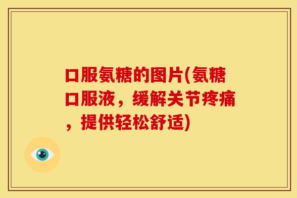 口服氨糖的图片(氨糖口服液，缓解关节疼痛，提供轻松舒适)