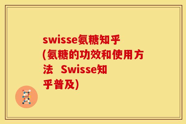 swisse氨糖知乎(氨糖的功效和使用方法  Swisse知乎普及)