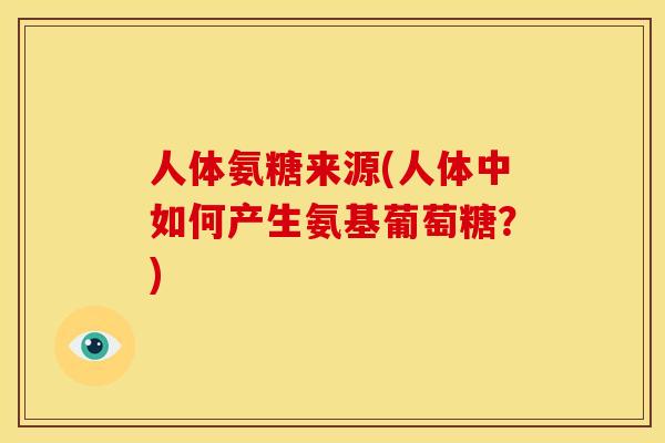 人体氨糖来源(人体中如何产生氨基葡萄糖？)