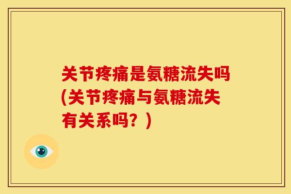 关节是氨糖流失吗(关节与氨糖流失有关系吗?) 关节是氨糖流失吗(关节与氨糖流失有关系吗?)