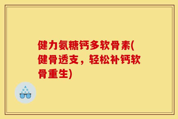 健力氨糖钙多软骨素(健骨透支，轻松补钙软骨重生)