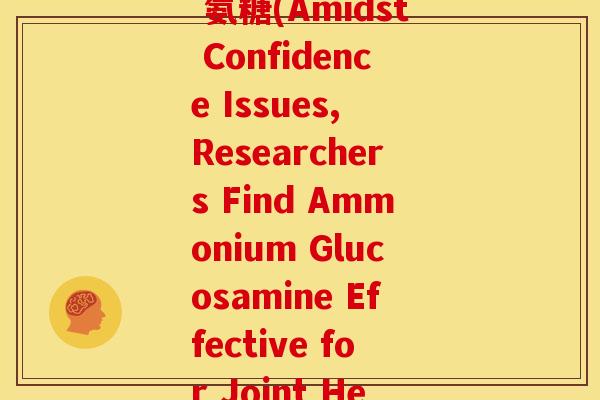 confidence 氨糖(Amidst Confidence Issues, Researchers Find Ammonium Glucosamine Effective for Joint Health)