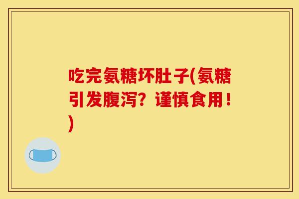 吃完氨糖坏肚子(氨糖引发腹泻？谨慎食用！)