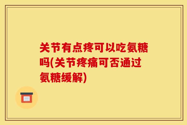 关节有点疼可以吃氨糖吗(关节可否通过氨糖缓解) 关节有点疼可以吃氨糖吗(关节可否通过氨糖缓解)
