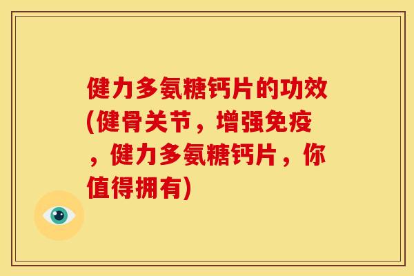 健力多氨糖钙片的功效(健骨关节，增强免疫，健力多氨糖钙片，你值得拥有)