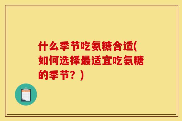 什么季节吃氨糖合适(如何选择适宜吃氨糖的季节？)
