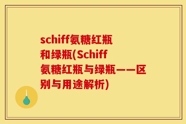 schiff氨糖红瓶和绿瓶(Schiff氨糖红瓶与绿瓶——区别与用途解析)