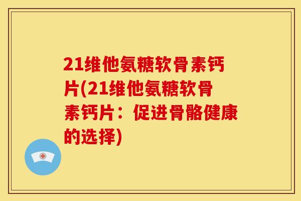 21维他氨糖软骨素钙片(21维他氨糖软骨素钙片：促进骨骼健康的选择)