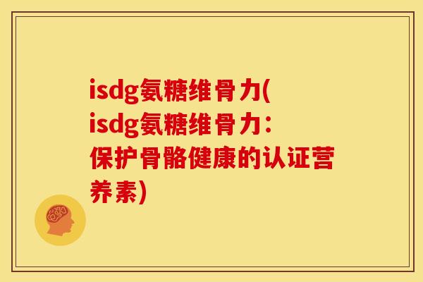 isdg氨糖维骨力(isdg氨糖维骨力：保护骨骼健康的认证营养素)
