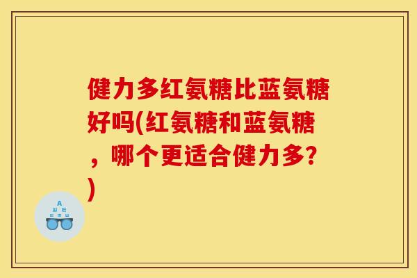 健力多红氨糖比蓝氨糖好吗(红氨糖和蓝氨糖，哪个更适合健力多？)
