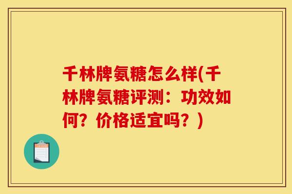 千林牌氨糖怎么样(千林牌氨糖评测：功效如何？价格适宜吗？)