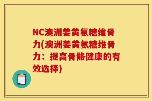 NC澳洲姜黄氨糖维骨力(澳洲姜黄氨糖维骨力:提高骨骼健康的有效选择) NC澳洲姜黄氨糖维骨力(澳洲姜黄氨糖维骨力:提高骨骼健康的有效选择)