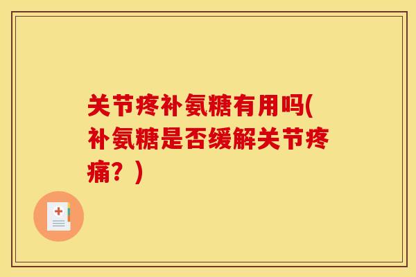 关节疼补氨糖有用吗(补氨糖是否缓解关节疼痛？)