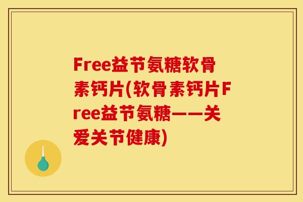 Free益节氨糖软骨素钙片(软骨素钙片Free益节氨糖——关爱关节健康)