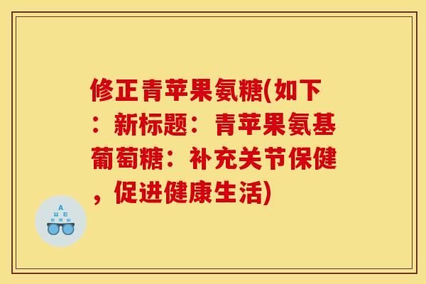 修正青苹果氨糖(如下：新标题：青苹果氨基葡萄糖：补充关节保健，促进健康生活)