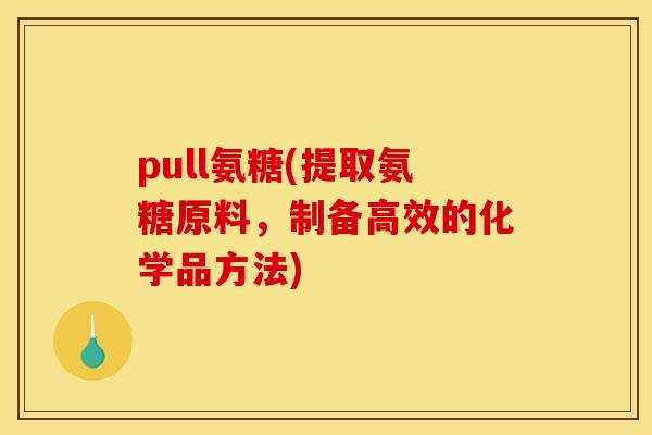 pull氨糖(提取氨糖原料，制备高效的化学品方法)