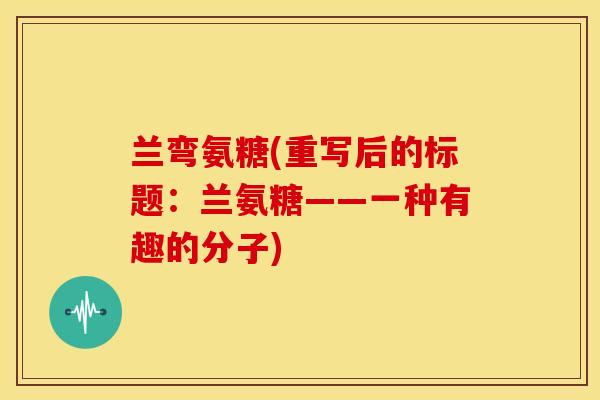 兰弯氨糖(重写后的标题：兰氨糖——一种有趣的分子)