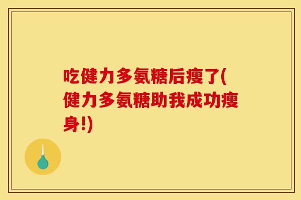 吃健力多氨糖后瘦了(健力多氨糖助我成功瘦身!)