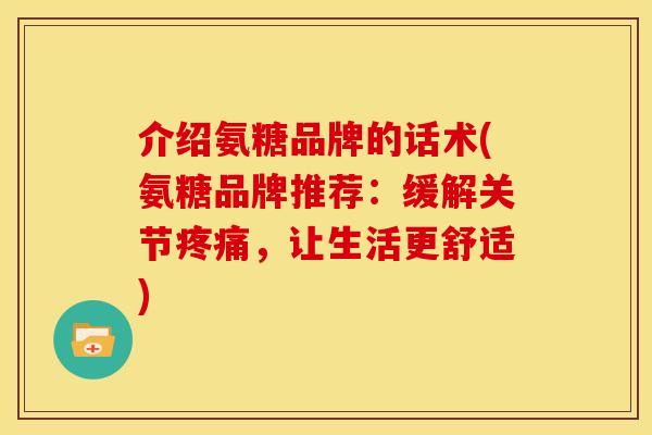介绍氨糖品牌的话术(氨糖品牌推荐：缓解关节，让生活更舒适)