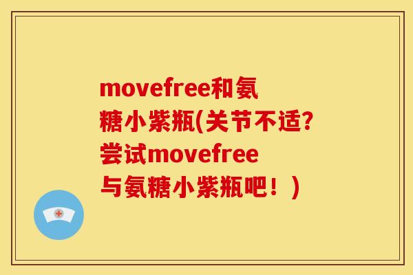 movefree和氨糖小紫瓶(关节不适？尝试movefree与氨糖小紫瓶吧！)