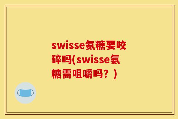 swisse氨糖要咬碎吗(swisse氨糖需咀嚼吗?) swisse氨糖要咬碎吗(swisse氨糖需咀嚼吗?)