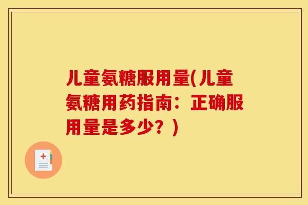 儿童氨糖服用量(儿童氨糖用药指南：正确服用量是多少？)