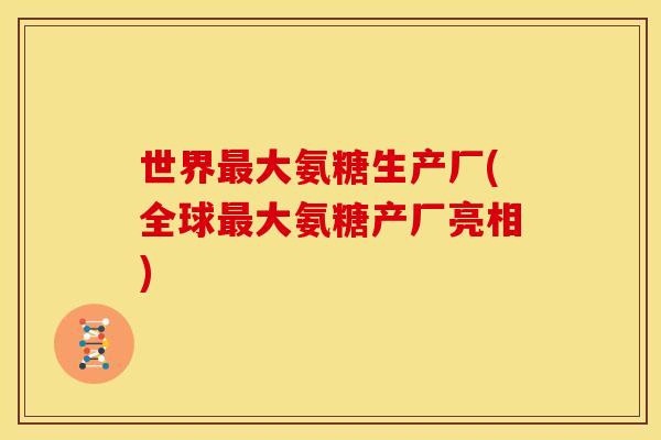 世界最大氨糖生产厂(全球最大氨糖产厂亮相)