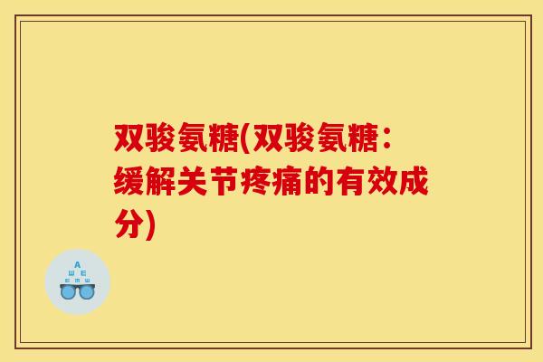 双骏氨糖(双骏氨糖：缓解关节疼痛的有效成分)