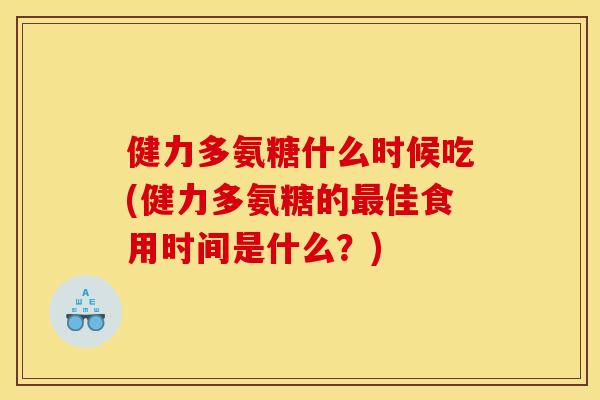 健力多氨糖什么时候吃(健力多氨糖的最佳食用时间是什么？)
