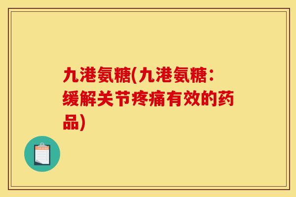 九港氨糖(九港氨糖：缓解关节有效的药品)