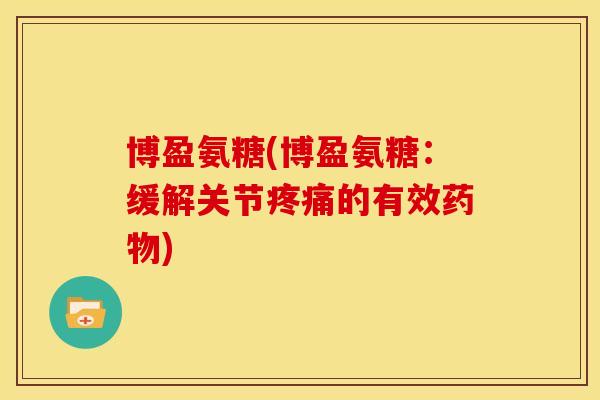 博盈氨糖(博盈氨糖：缓解关节疼痛的有效药物)
