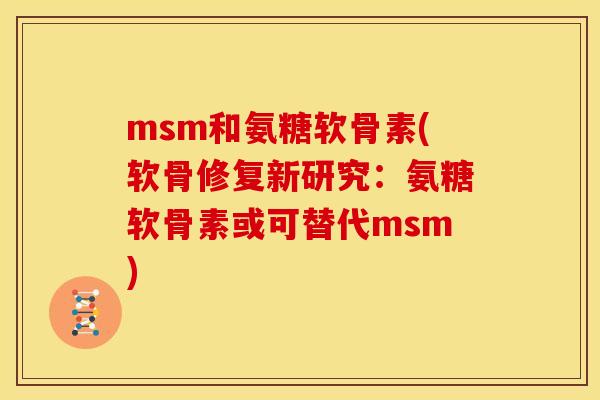 msm和氨糖软骨素(软骨修复新研究：氨糖软骨素或可替代msm)