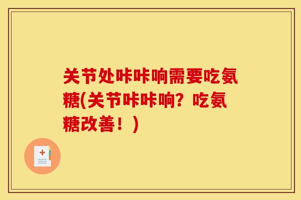 关节处咔咔响需要吃氨糖(关节咔咔响？吃氨糖改善！)
