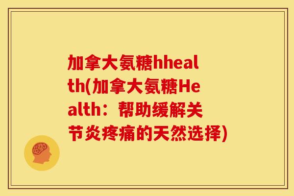 加拿大氨糖hhealth(加拿大氨糖Health：帮助缓解关节炎疼痛的天然选择)
