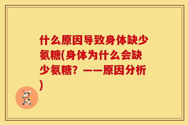 什么原因导致身体缺少氨糖(身体为什么会缺少氨糖？——原因分析)