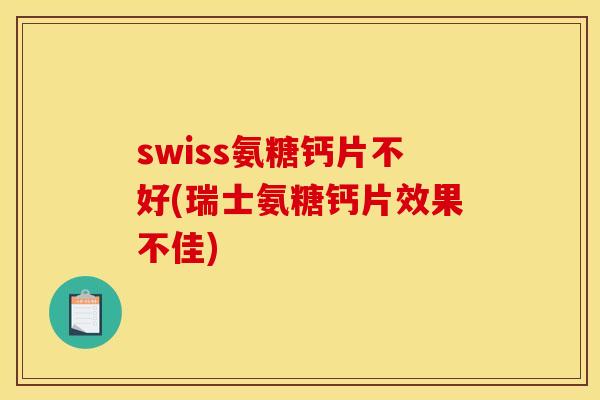 swiss氨糖钙片不好(瑞士氨糖钙片效果不佳)