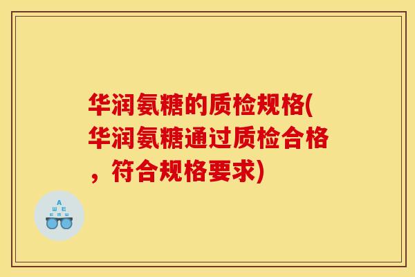 华润氨糖的质检规格(华润氨糖通过质检合格，符合规格要求)