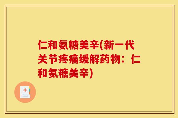 仁和氨糖美辛(新一代关节疼痛缓解药物：仁和氨糖美辛)