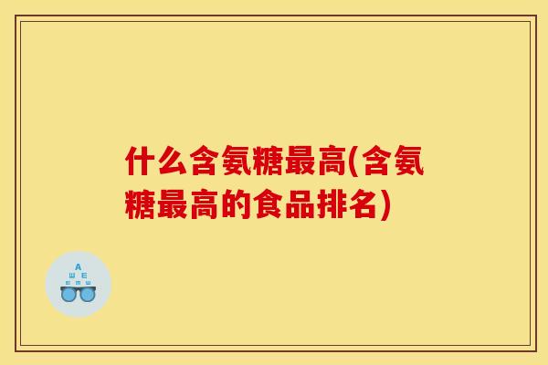 什么含氨糖最高(含氨糖最高的食品排名)