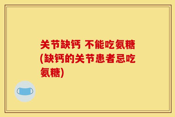 关节缺钙 不能吃氨糖(缺钙的关节患者忌吃氨糖)