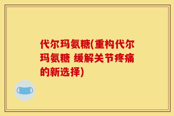 代尔玛氨糖(重构代尔玛氨糖 缓解关节疼痛的新选择)
