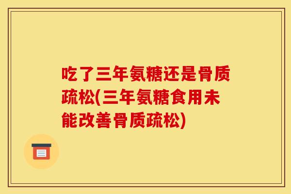 吃了三年氨糖还是(三年氨糖食用未能改善) 吃了三年氨糖还是(三年氨糖食用未能改善)