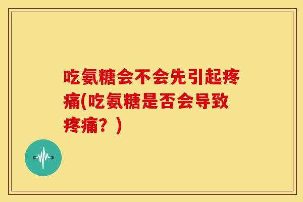 吃氨糖会不会先引起疼痛(吃氨糖是否会导致疼痛？)