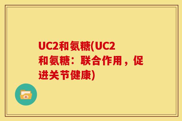 UC2和氨糖(UC2和氨糖：联合作用，促进关节健康)