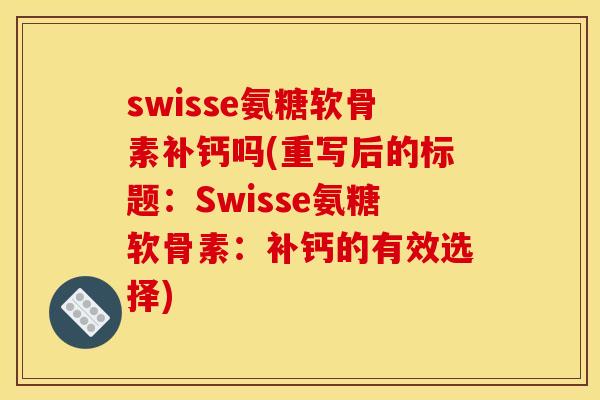 swisse氨糖软骨素补钙吗(重写后的标题：Swisse氨糖软骨素：补钙的有效选择)