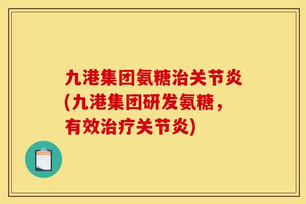 九港集团氨糖治关节炎(九港集团研发氨糖，有效治疗关节炎)