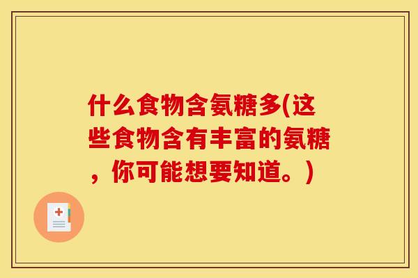 什么食物含氨糖多(这些食物含有丰富的氨糖，你可能想要知道。)