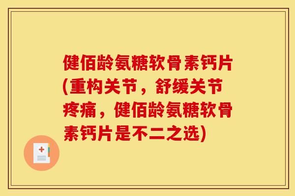 健佰龄氨糖软骨素钙片(重构关节,舒缓关节,健佰龄氨糖软骨素钙片是不二之选) 健佰龄氨糖软骨素钙片(重构关节,舒缓关节,健佰龄氨糖软骨素钙片是不二之选)